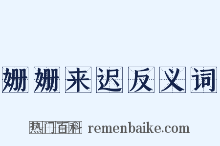 姗姗来迟反义词是什么意思的图片